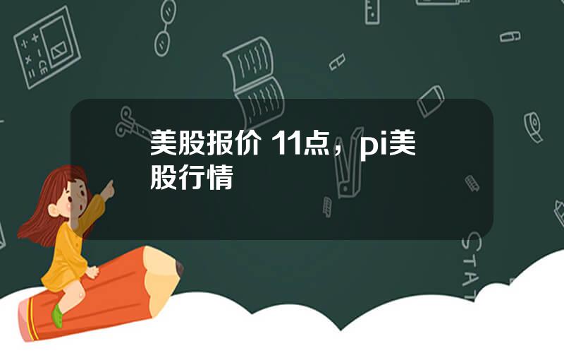 美股报价 11点，pi美股行情